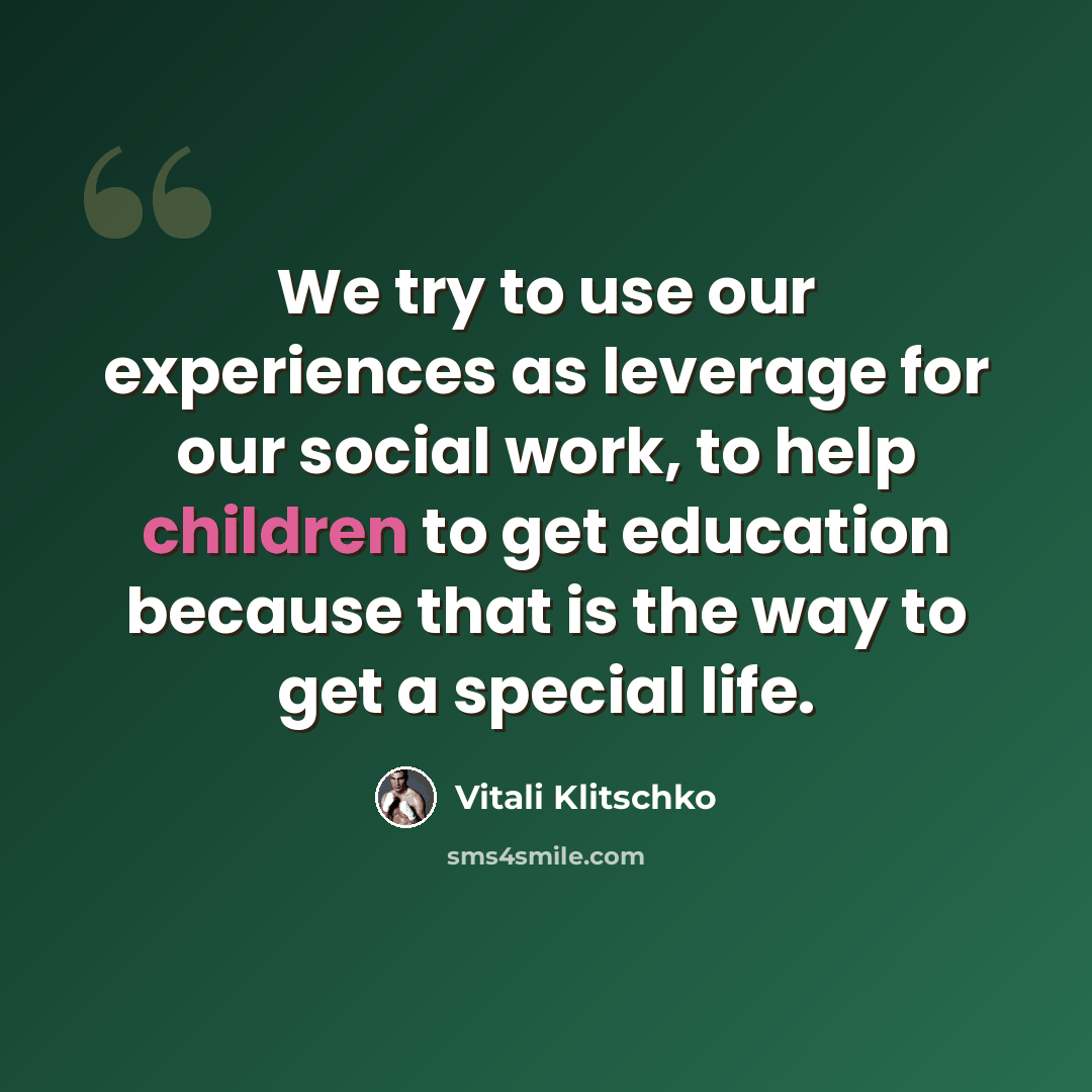 “We try to use our experiences as leverage for our social work, to help children to get education because that is the way to get a special life.” quote by Vitali Klitschko