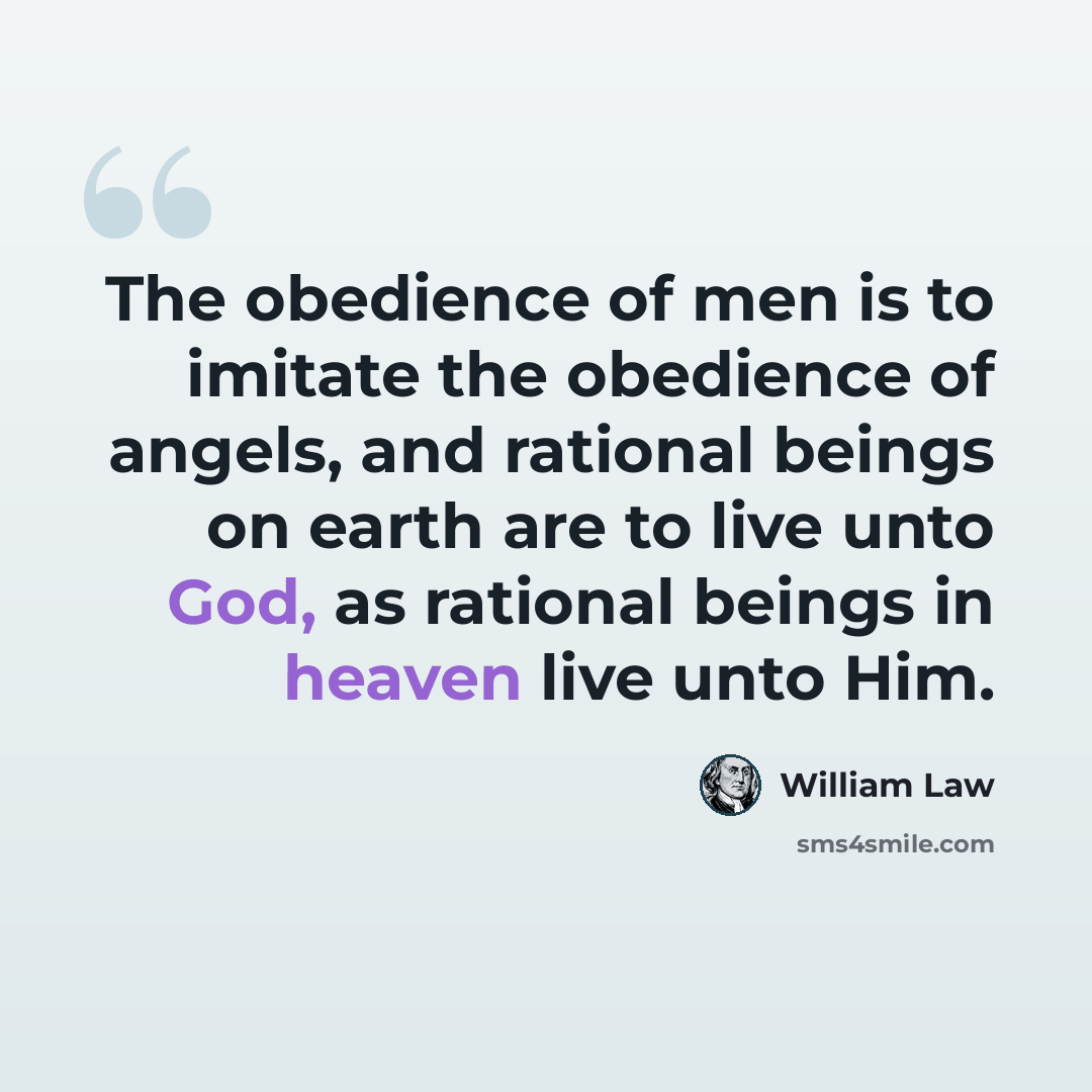 “The obedience of men is to imitate the obedience of angels, and rational beings on earth are to live unto God, as rational beings in heaven live unto Him.” quote by William Law