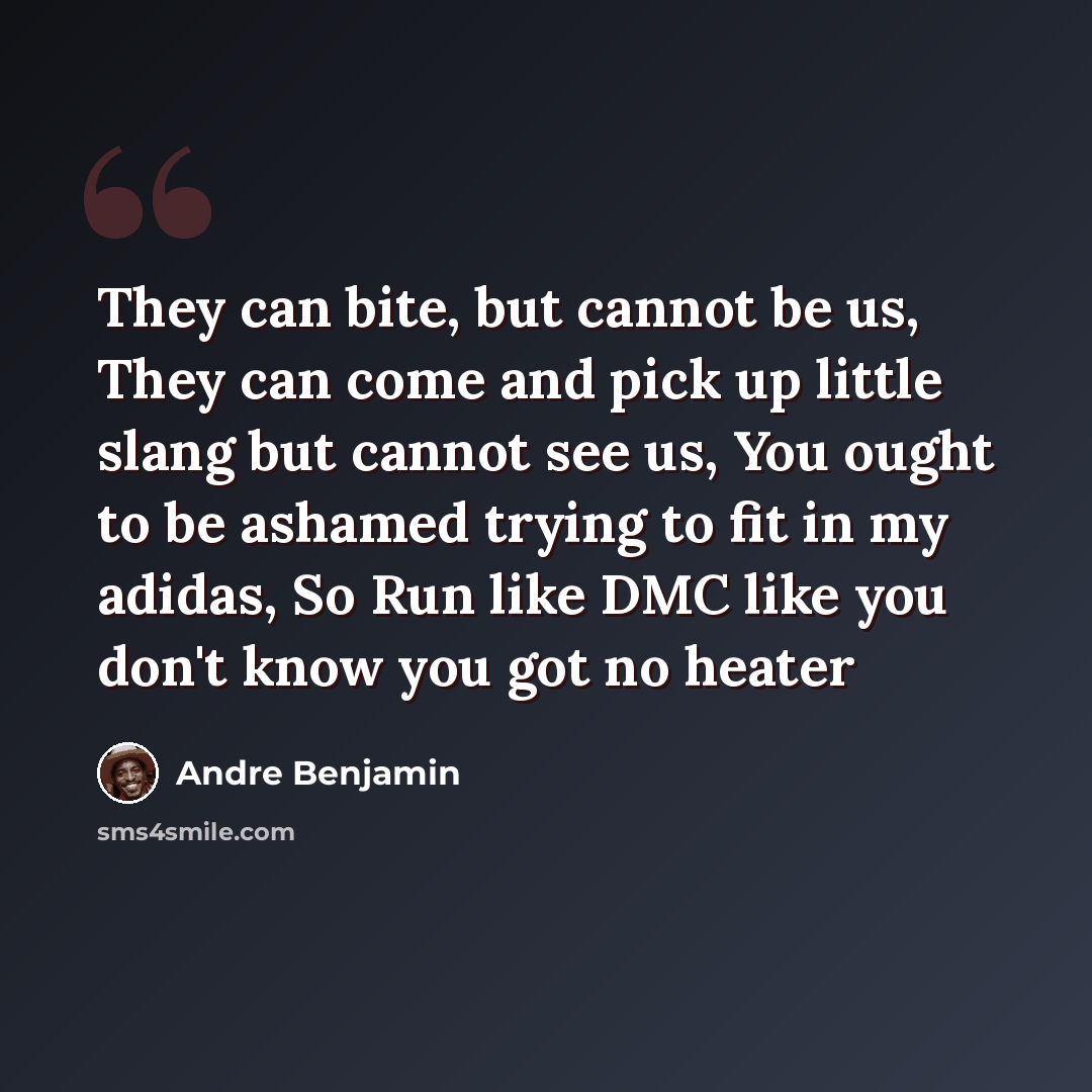 “They can bite, but cannot be us, They can come and pick up little slang but cannot see us, You ought to be ashamed trying to fit in my adidas, So Run like DMC like you don't know you got no heater” quote by Andre Benjamin