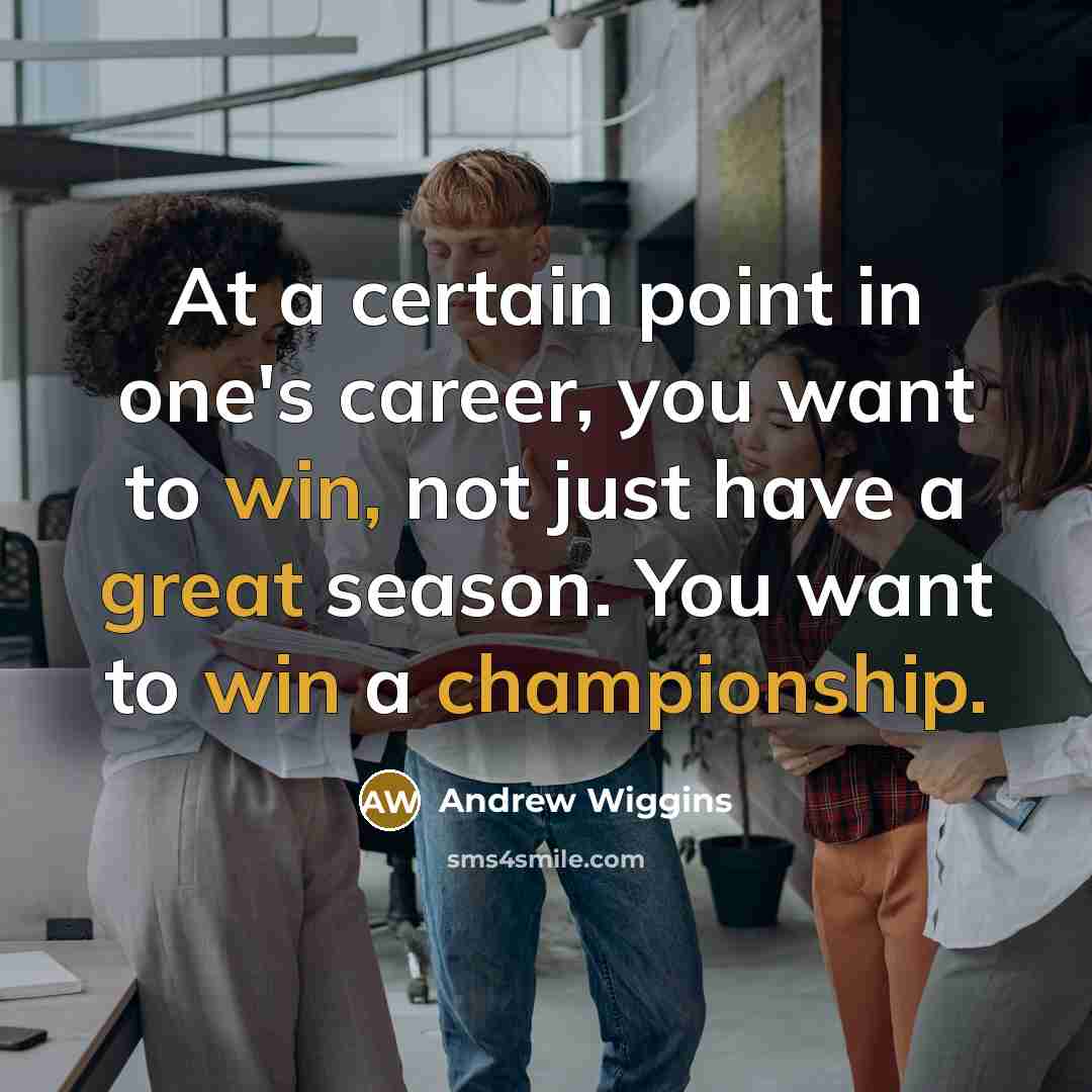 “At a certain point in one's career, you want to win, not just have a great season. You want to win a championship.” quote by Andrew Wiggins