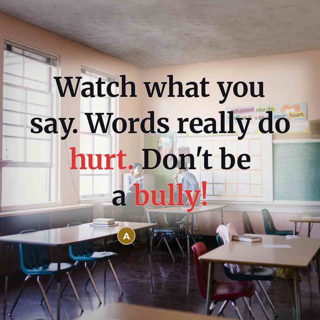 “Watch what you say. Words really do hurt. Don't be a bully!” quote by Anonymous