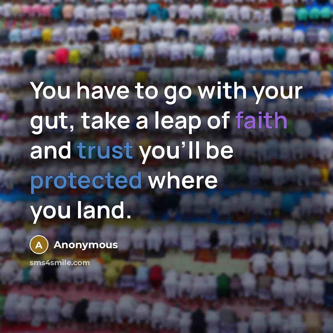“You have to go with your gut, take a leap of faith and trust you'll be protected where you land.” quote by Anonymous