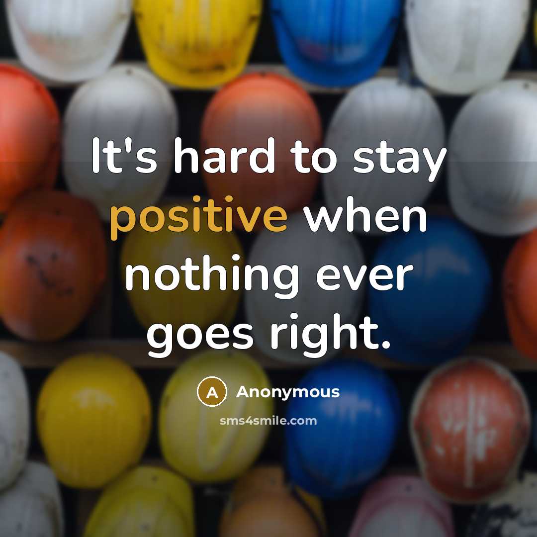 “It's hard to stay positive when nothing ever goes right.” quote by Anonymous
