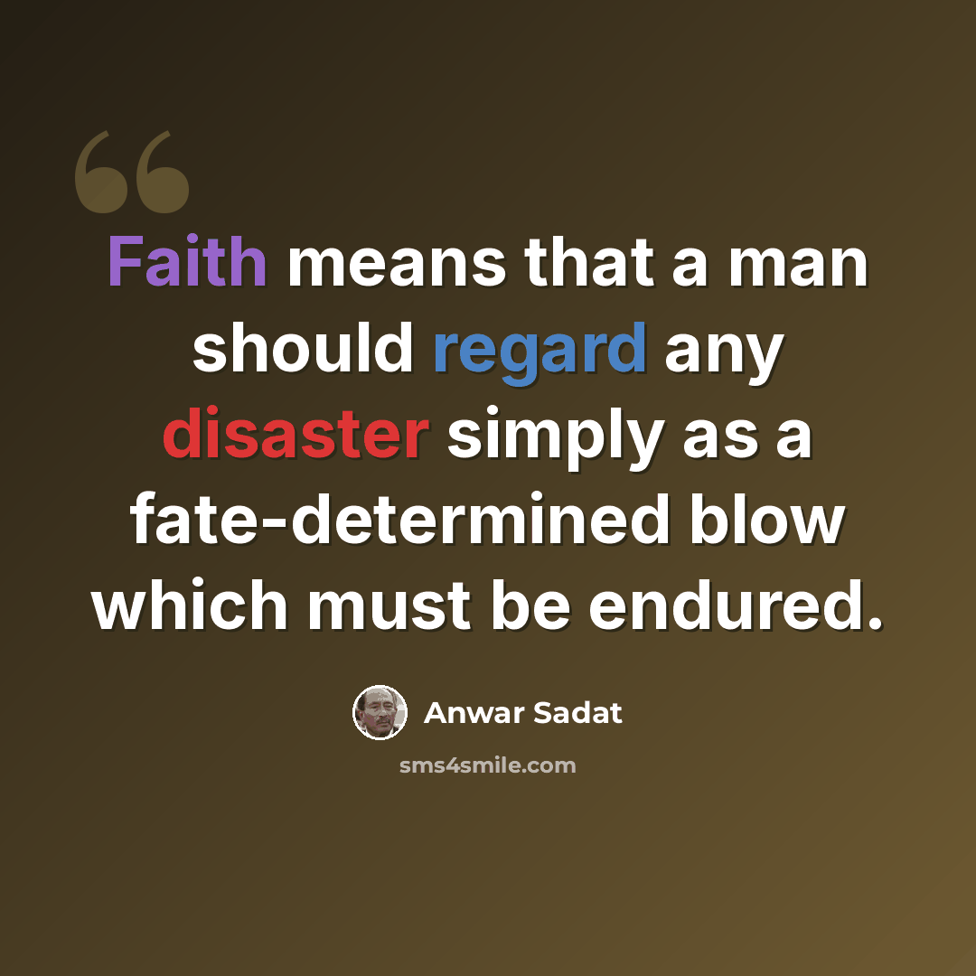 “Faith means that a man should regard any disaster simply as a fate-determined blow which must be endured.” quote by Anwar Sadat