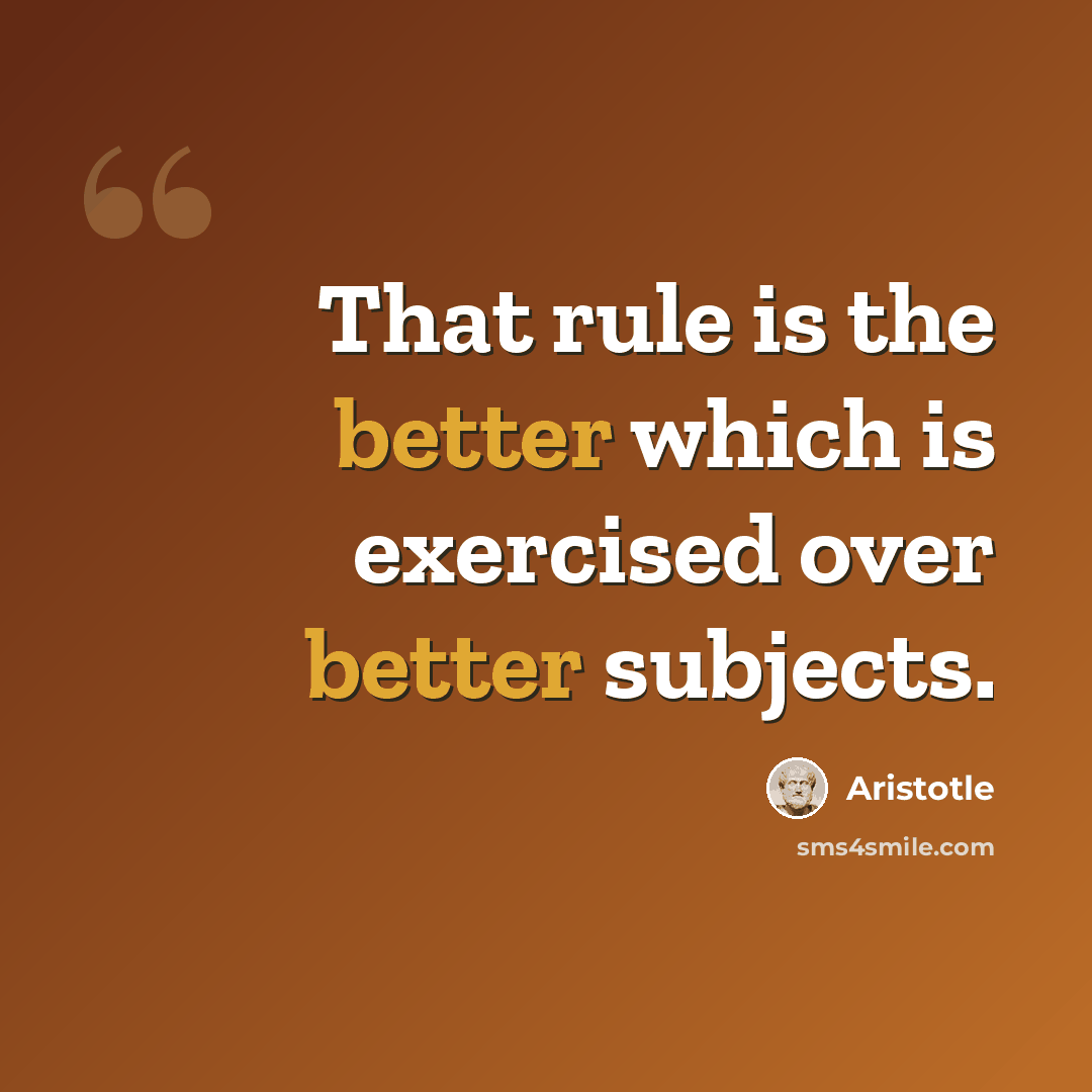 “That rule is the better which is exercised over better subjects.” quote by Aristotle