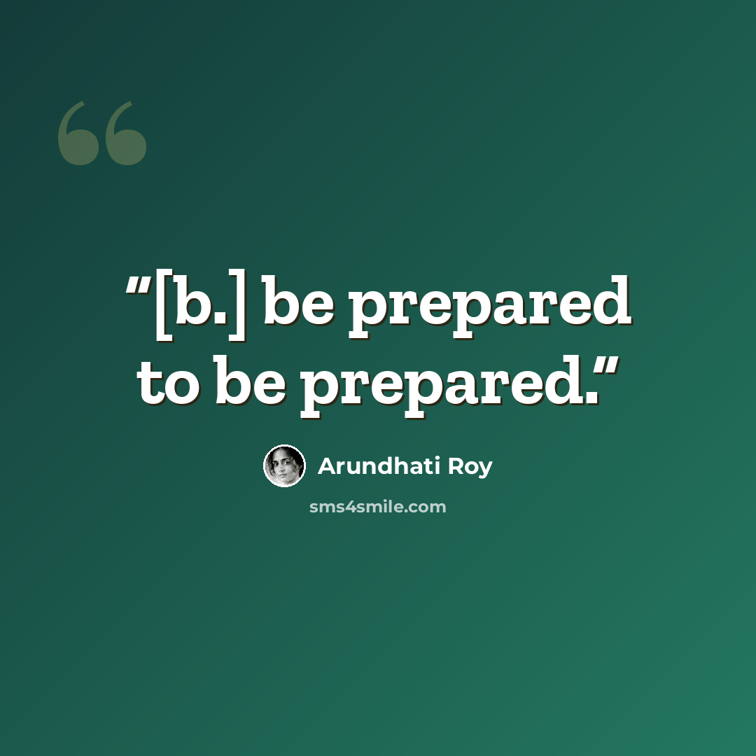 “[b.] be prepared to be prepared.” quote by Arundhati Roy