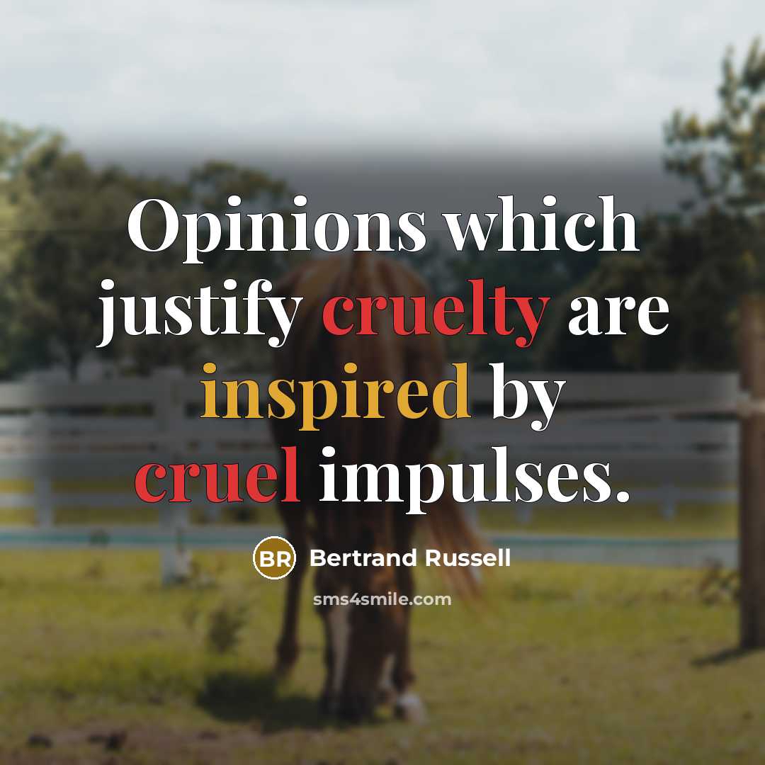 “Opinions which justify cruelty are inspired by cruel impulses.” quote by Bertrand Russell