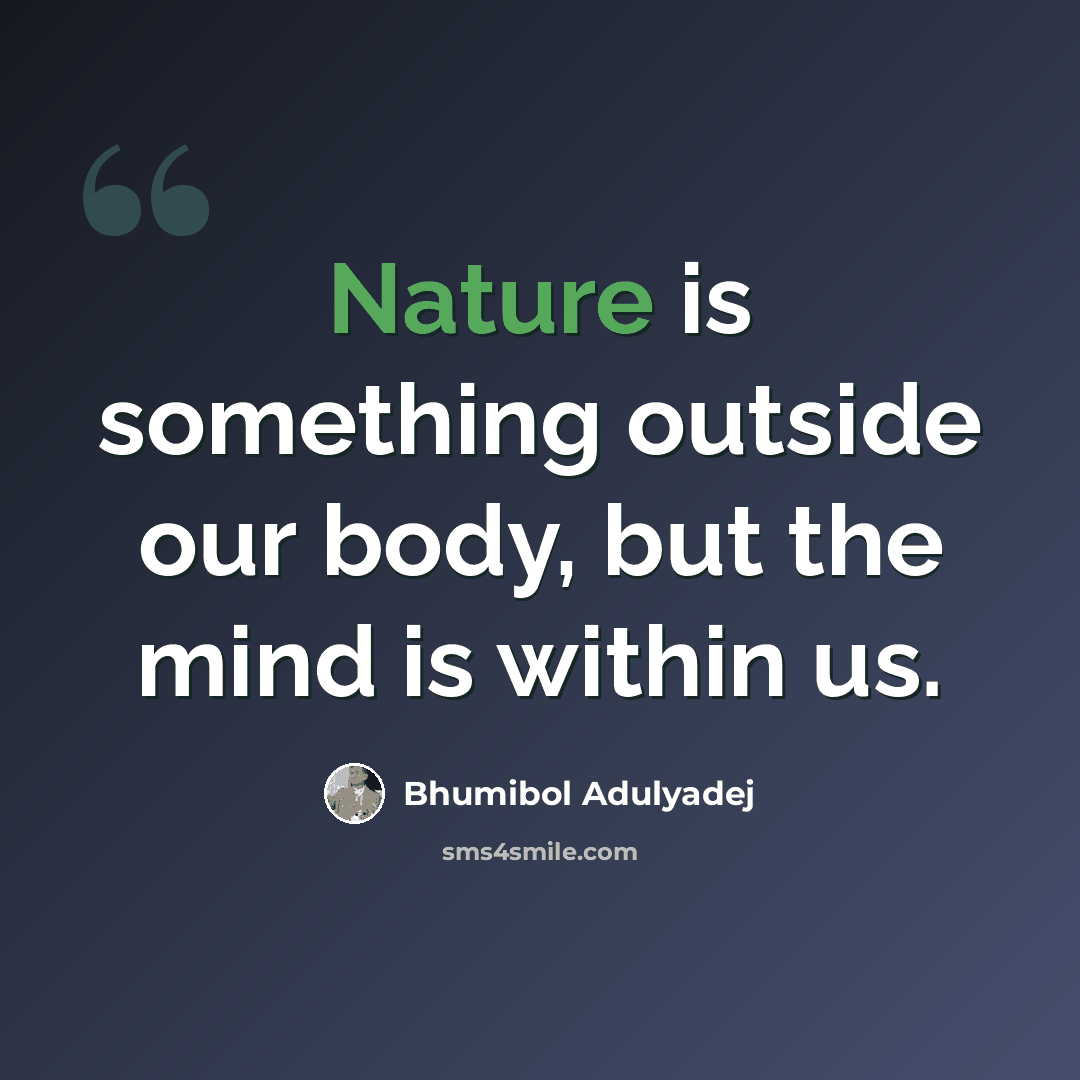 “Nature is something outside our body, but the mind is within us.” quote by Bhumibol Adulyadej