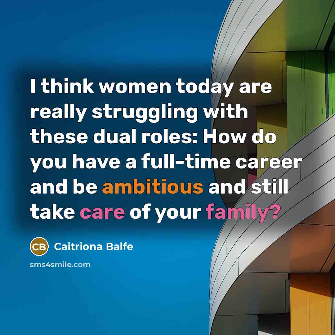 “I think women today are really struggling with these dual roles: How do you have a full-time career and be ambitious and still take care of your family?” quote by Caitriona Balfe