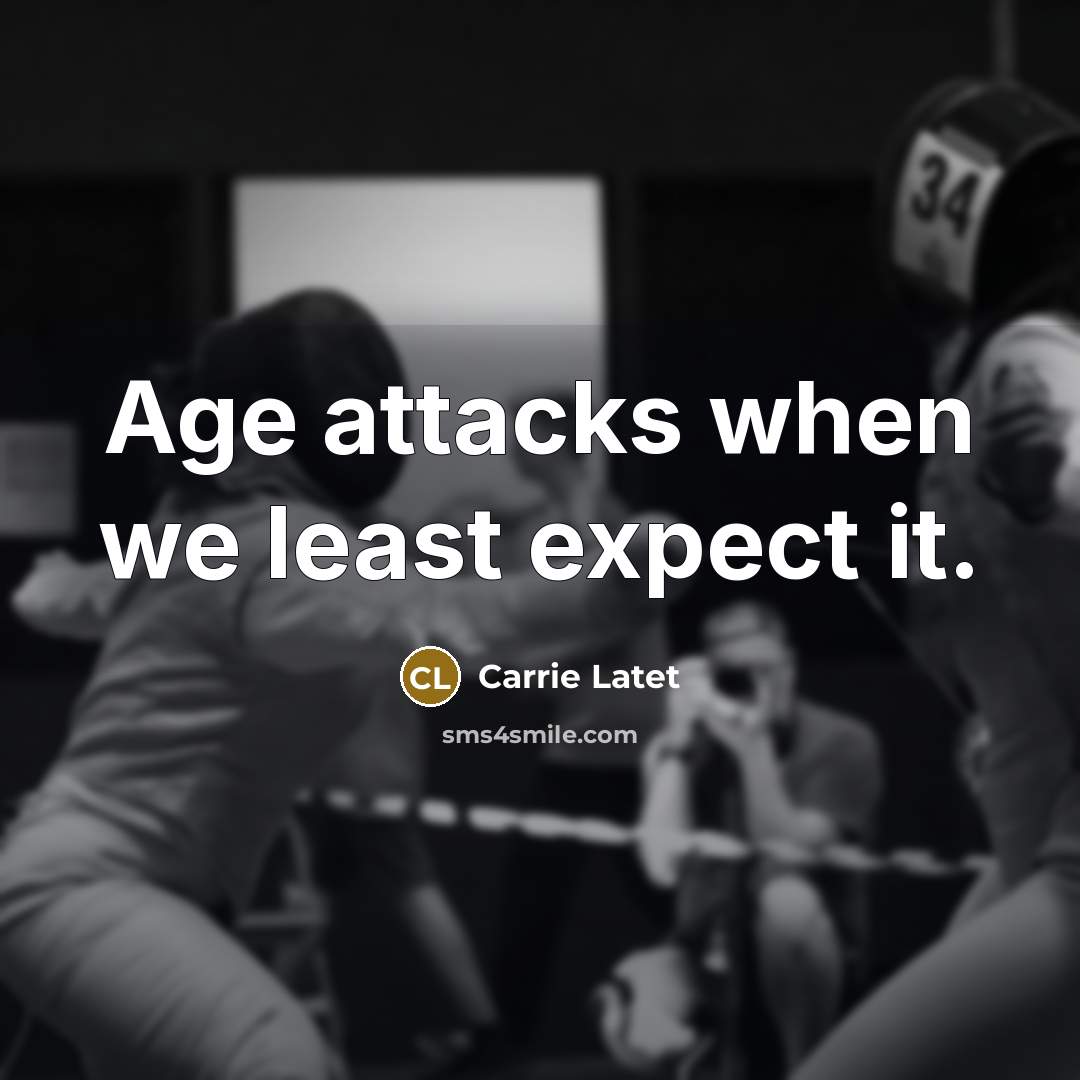 “Age attacks when we least expect it.” quote by Carrie Latet