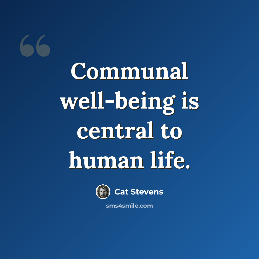 “Communal well-being is central to human life.” quote by Cat Stevens