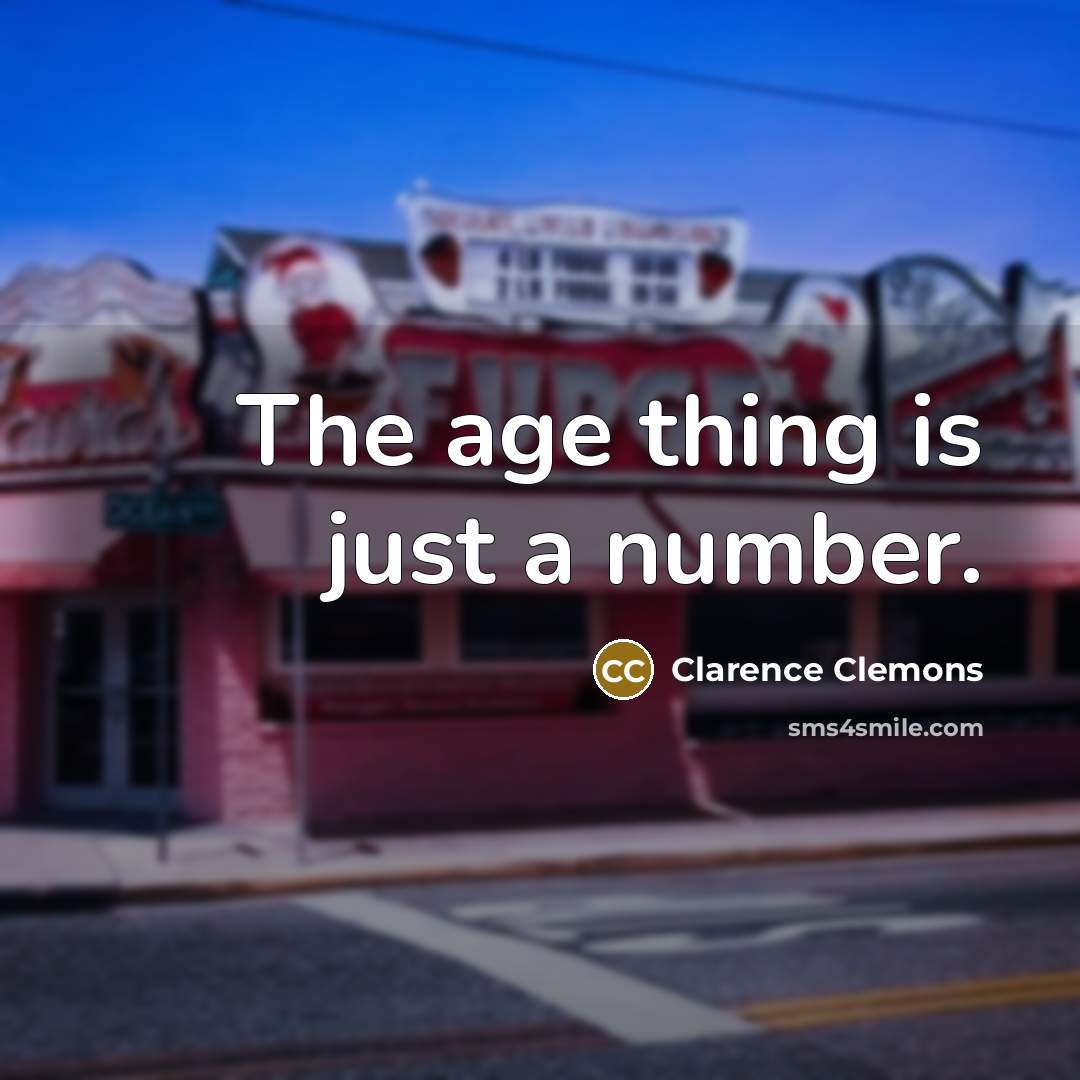 “The age thing is just a number.” quote by Clarence Clemons