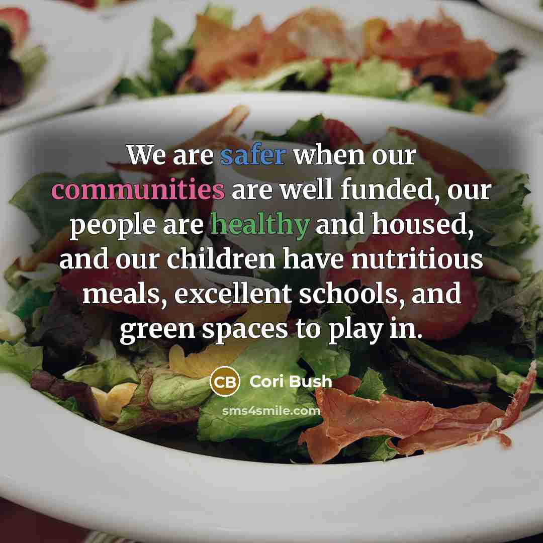 “We are safer when our communities are well funded, our people are healthy and housed, and our children have nutritious meals, excellent schools, and green spaces to play in.” quote by Cori Bush