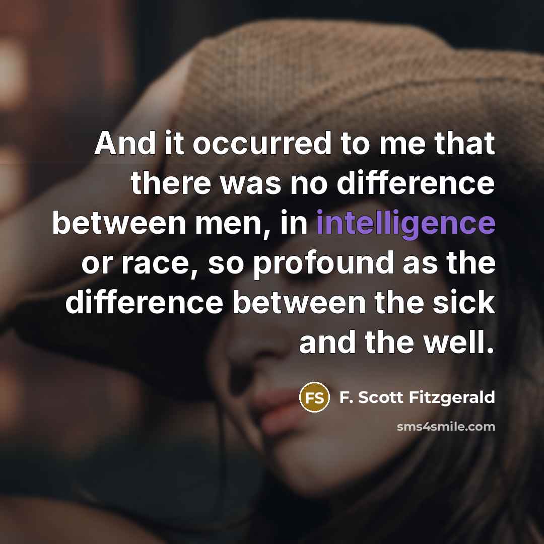 “And it occurred to me that there was no difference between men, in intelligence or race, so profound as the difference between the sick and the well.” quote by F. Scott Fitzgerald