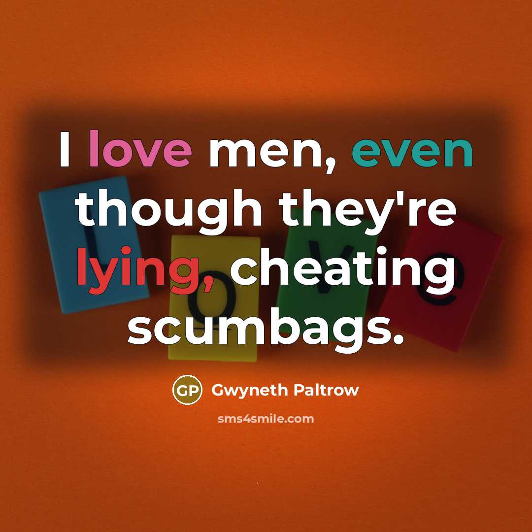 “I love men, even though they're lying, cheating scumbags.” quote by Gwyneth Paltrow