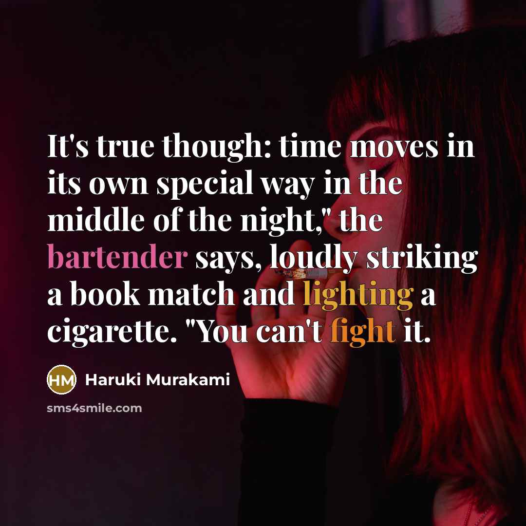 “It's true though: time moves in its own special way in the middle of the night," the bartender says, loudly striking a book match and lighting a cigarette. "You can't fight it.” quote by Haruki Murakami