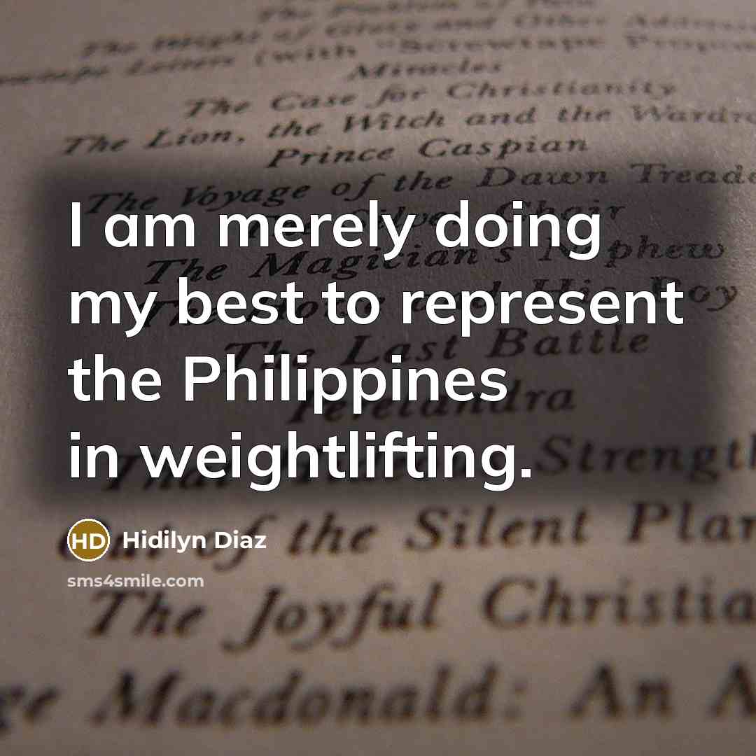 “I am merely doing my best to represent the Philippines in weightlifting.” quote by Hidilyn Diaz