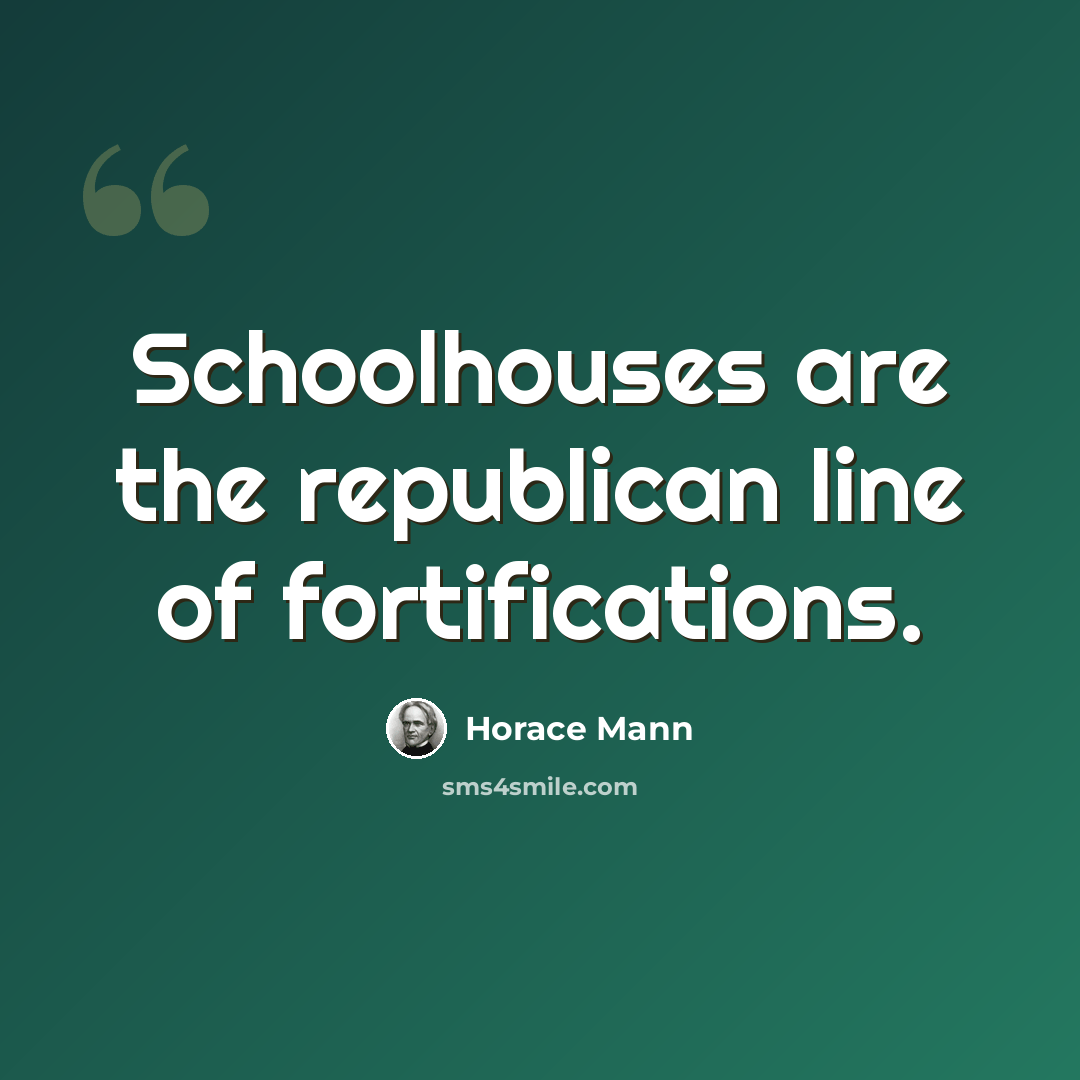 “Schoolhouses are the republican line of fortifications.” quote by Horace Mann