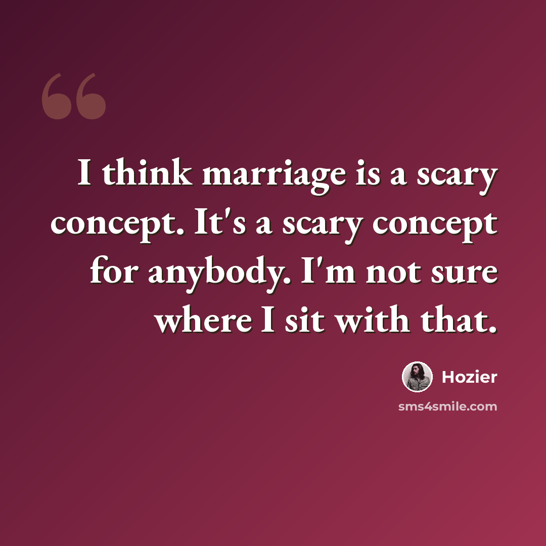“I think marriage is a scary concept. It's a scary concept for anybody. I'm not sure where I sit with that.” quote by Hozier