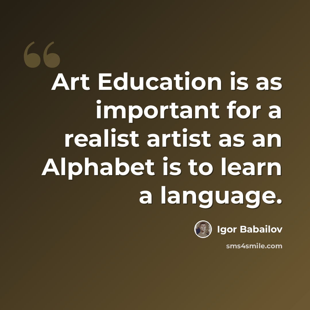 “Art Education is as important for a realist artist as an Alphabet is to learn a language.” quote by Igor Babailov