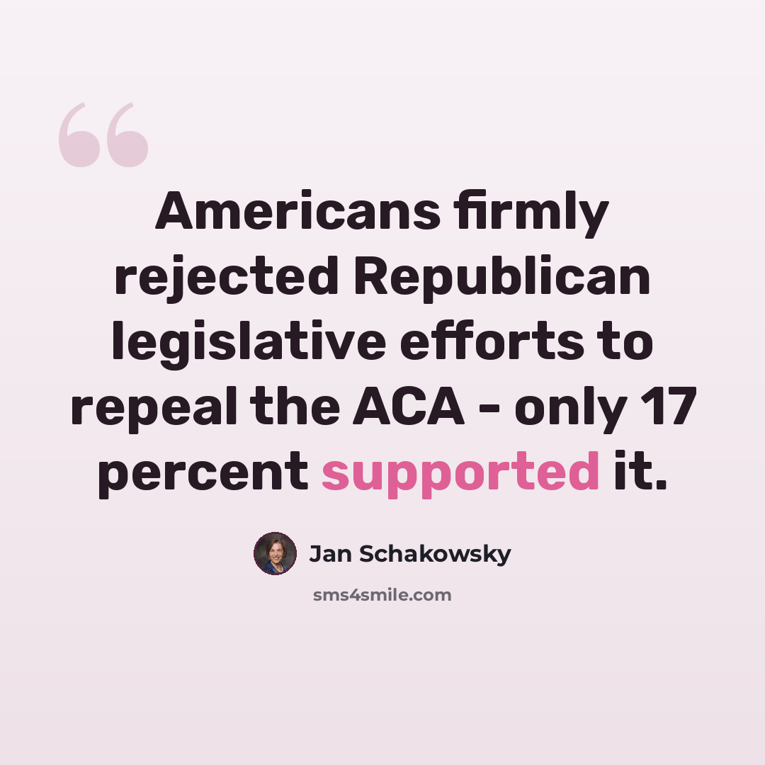 “Americans firmly rejected Republican legislative efforts to repeal the ACA - only 17 percent supported it.” quote by Jan Schakowsky