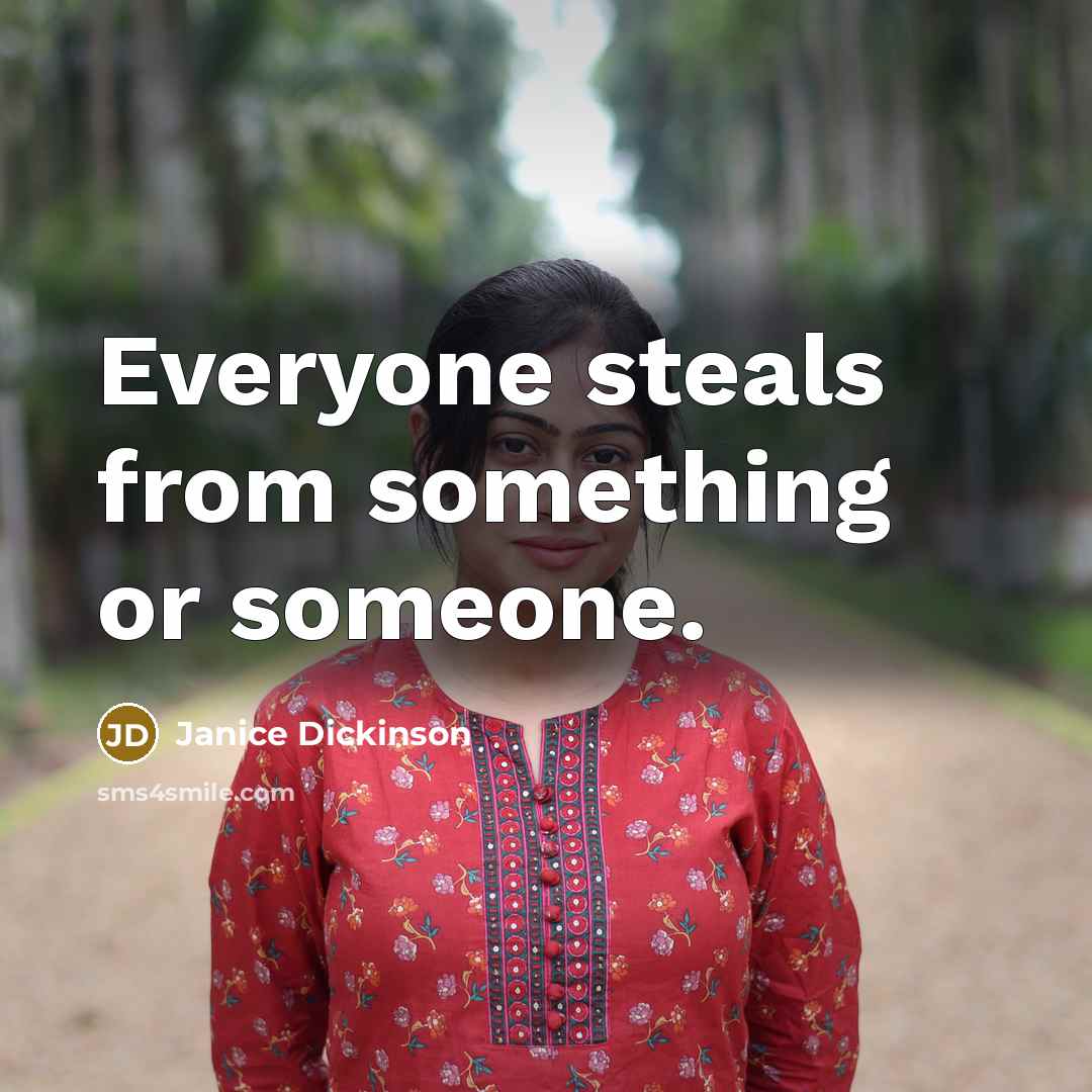 “Everyone steals from something or someone.” quote by Janice Dickinson