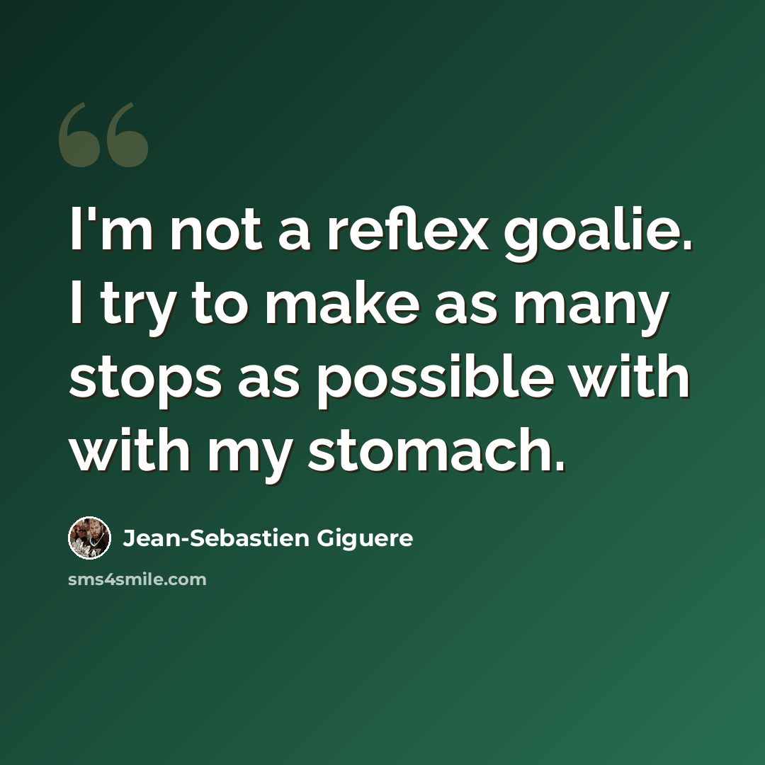 “I'm not a reflex goalie. I try to make as many stops as possible with with my stomach.” quote by Jean-Sebastien Giguere