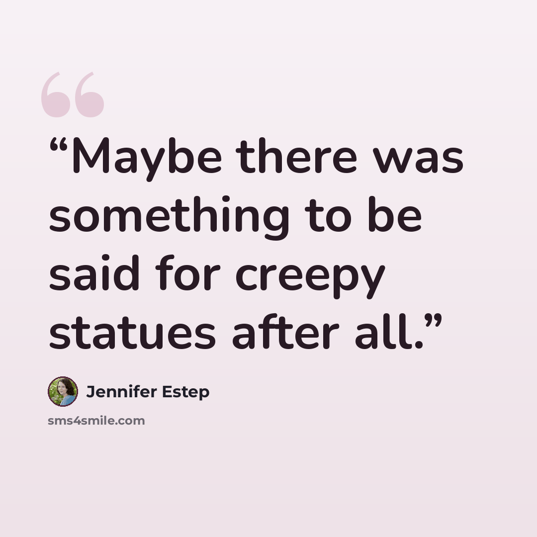 “Maybe there was something to be said for creepy statues after all.” quote by Jennifer Estep