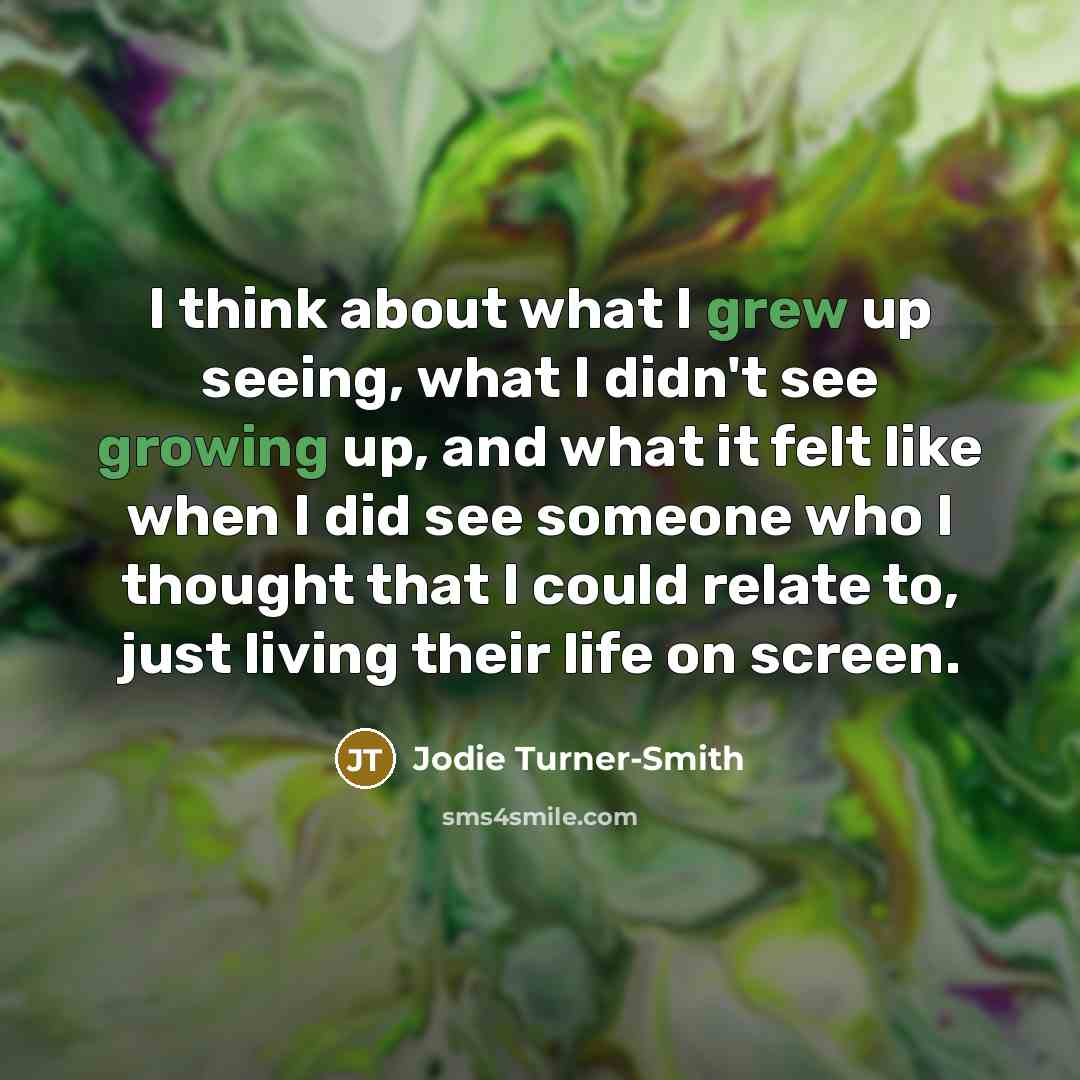 “I think about what I grew up seeing, what I didn't see growing up, and what it felt like when I did see someone who I thought that I could relate to, just living their life on screen.” quote by Jodie Turner-Smith