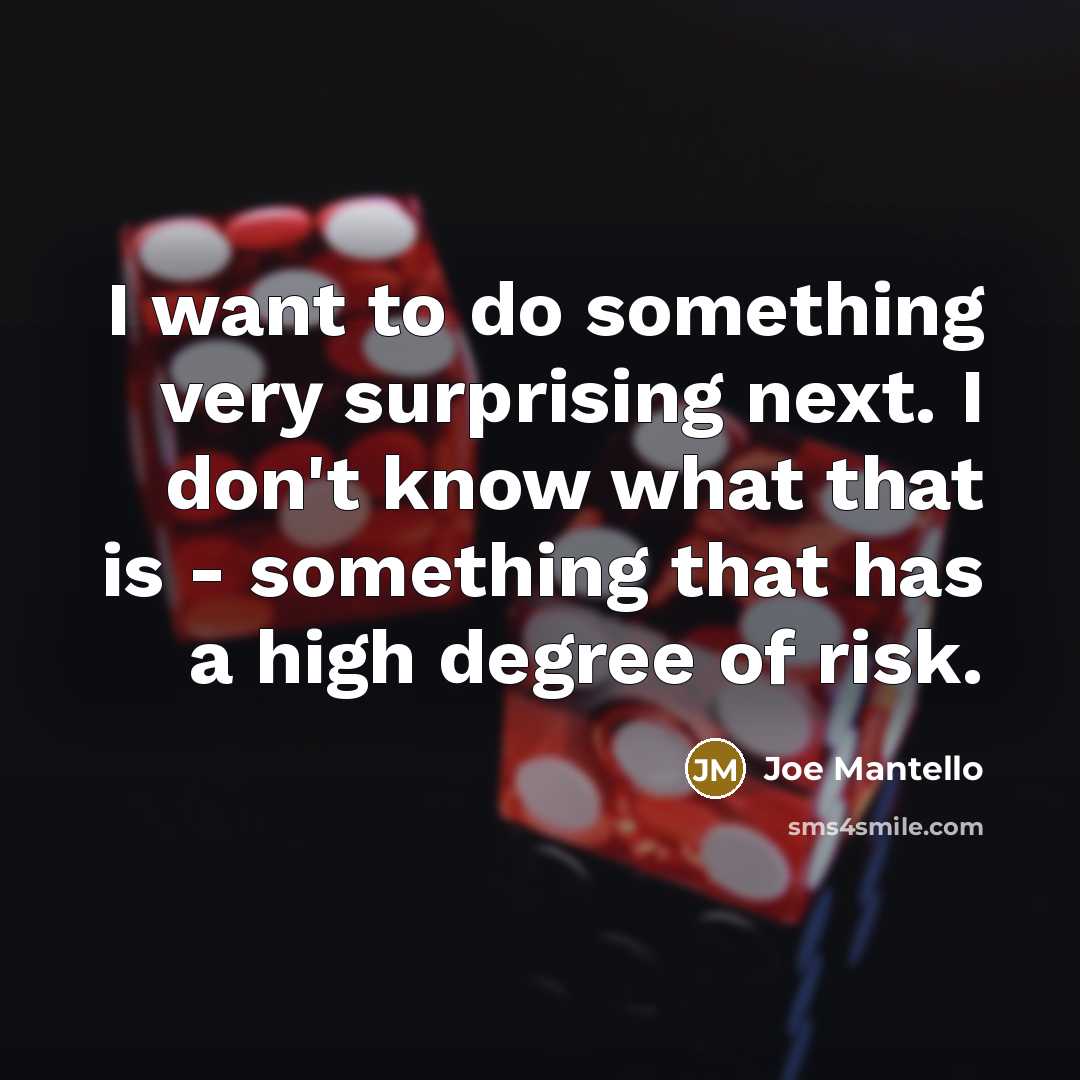 “I want to do something very surprising next. I don't know what that is - something that has a high degree of risk.” quote by Joe Mantello