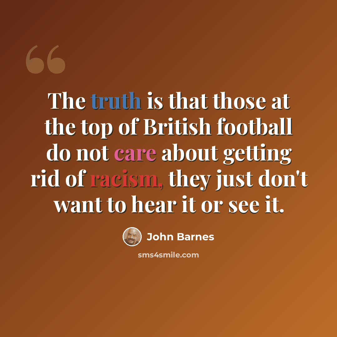 “The truth is that those at the top of British football do not care about getting rid of racism, they just don't want to hear it or see it.” quote by John Barnes
