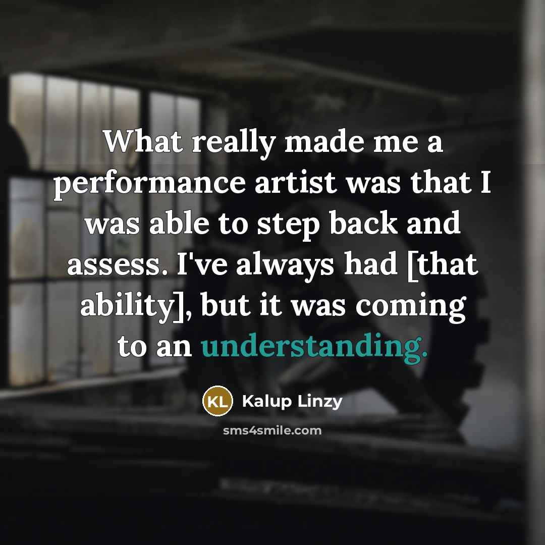 “What really made me a performance artist was that I was able to step back and assess. I've always had [that ability], but it was coming to an understanding.” quote by Kalup Linzy