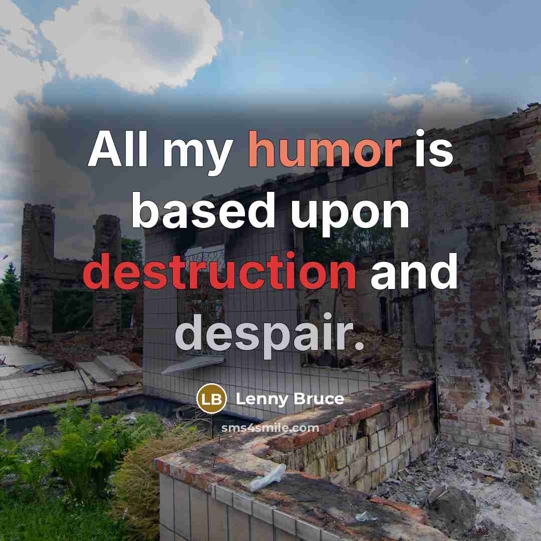 “All my humor is based upon destruction and despair.” quote by Lenny Bruce