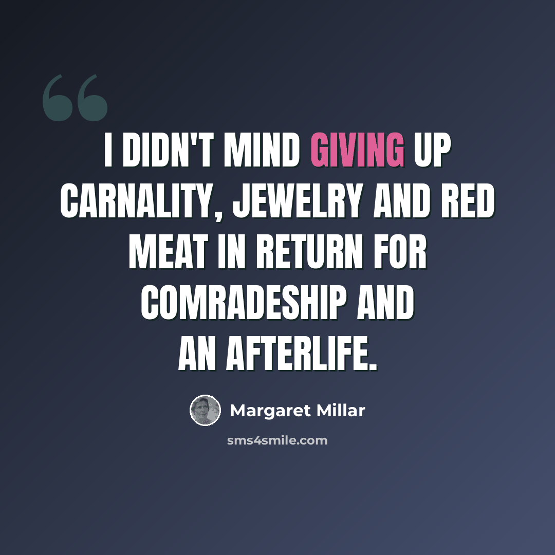 “I didn't mind giving up carnality, jewelry and red meat in return for comradeship and an afterlife.” quote by Margaret Millar