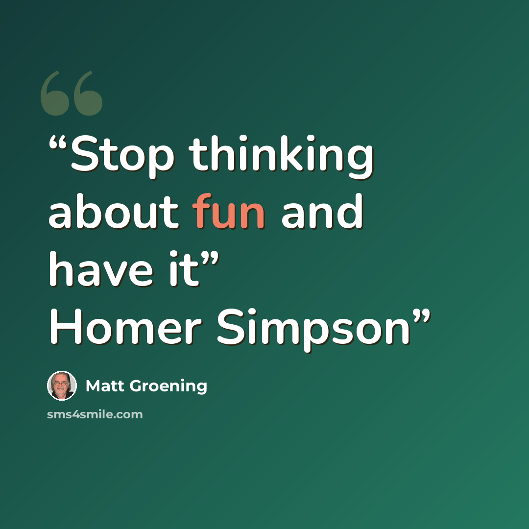 “Stop thinking about fun and have it” Homer Simpson” quote by Matt Groening