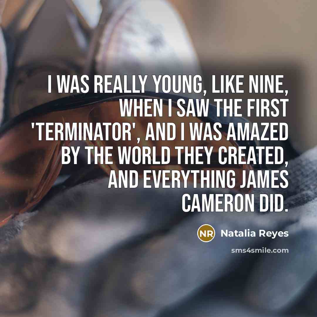 “I was really young, like nine, when I saw the first 'Terminator', and I was amazed by the world they created, and everything James Cameron did.” quote by Natalia Reyes