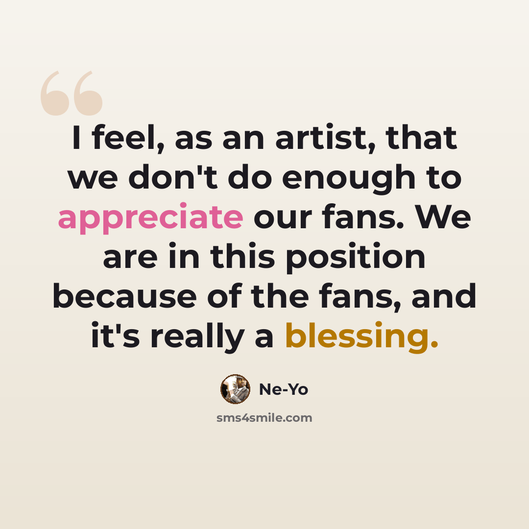 “I feel, as an artist, that we don't do enough to appreciate our fans. We are in this position because of the fans, and it's really a blessing.” quote by Ne-Yo