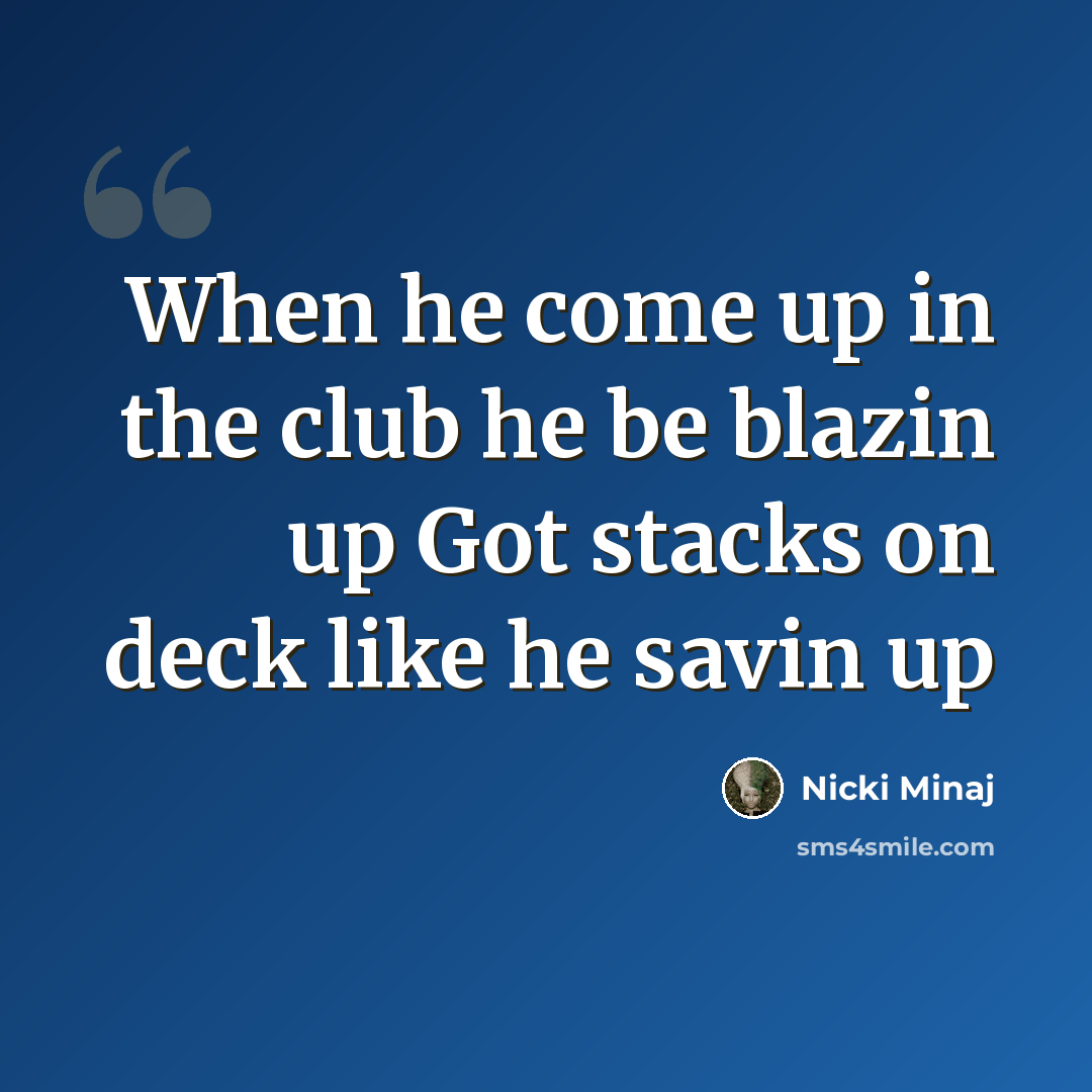 “When he come up in the club he be blazin up Got stacks on deck like he savin up” quote by Nicki Minaj