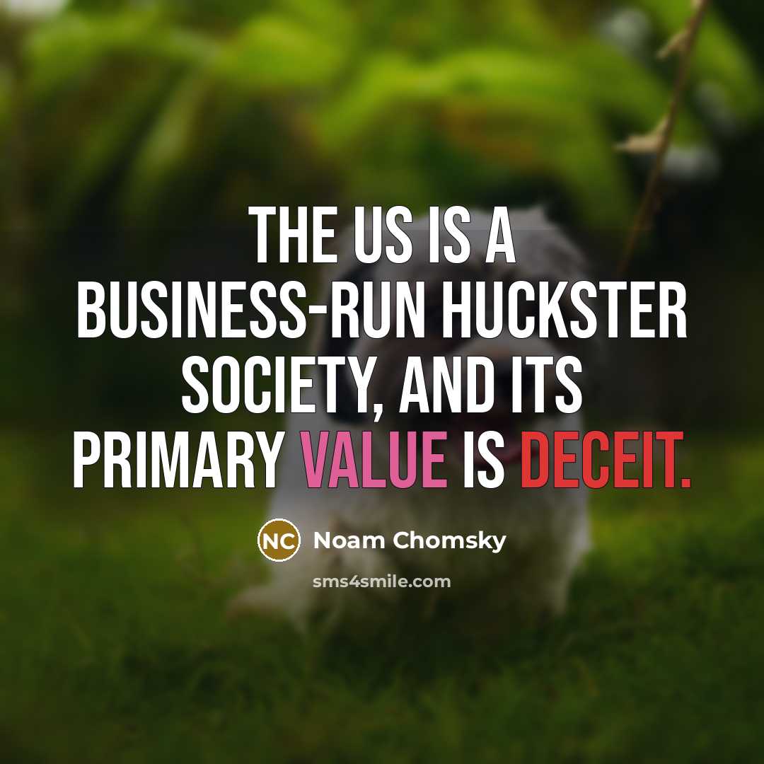 “The US is a business-run huckster society, and its primary value is deceit.” quote by Noam Chomsky