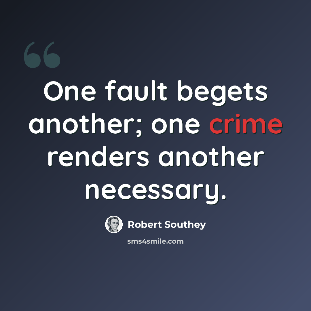 “One fault begets another; one crime renders another necessary.” quote by Robert Southey
