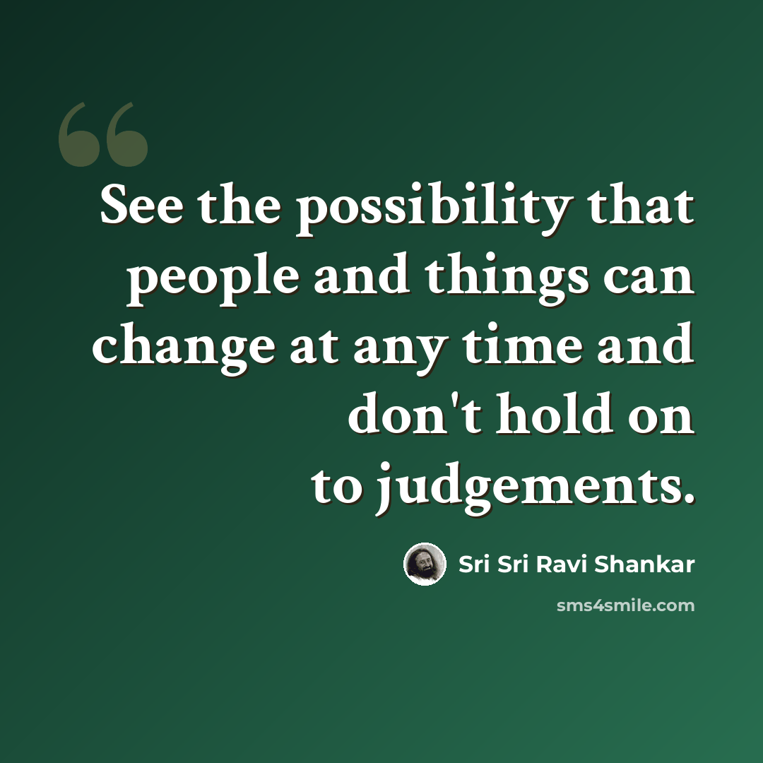 “See the possibility that people and things can change at any time and don't hold on to judgements.” quote by Sri Sri Ravi Shankar