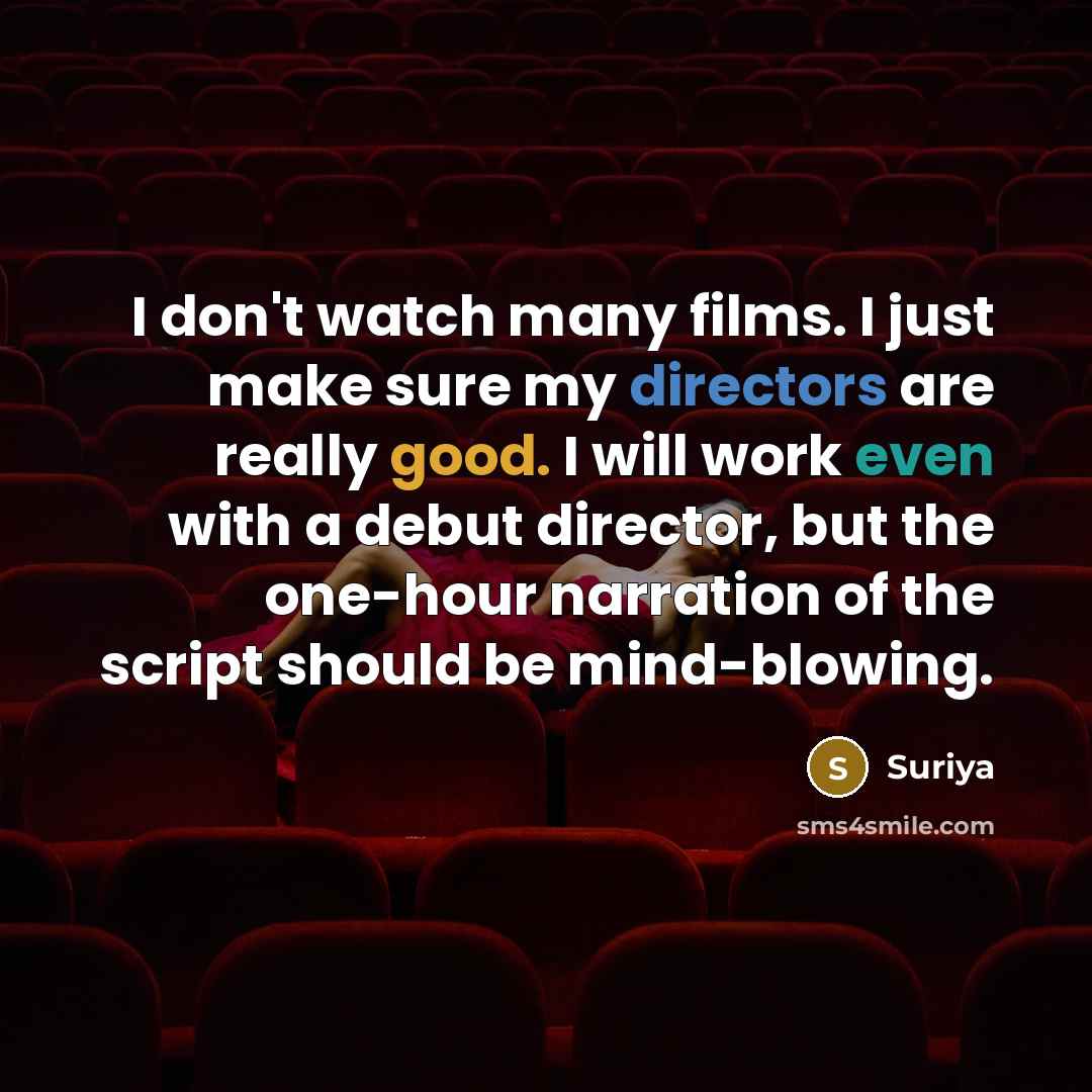 “I don't watch many films. I just make sure my directors are really good. I will work even with a debut director, but the one-hour narration of the script should be mind-blowing.” quote by Suriya