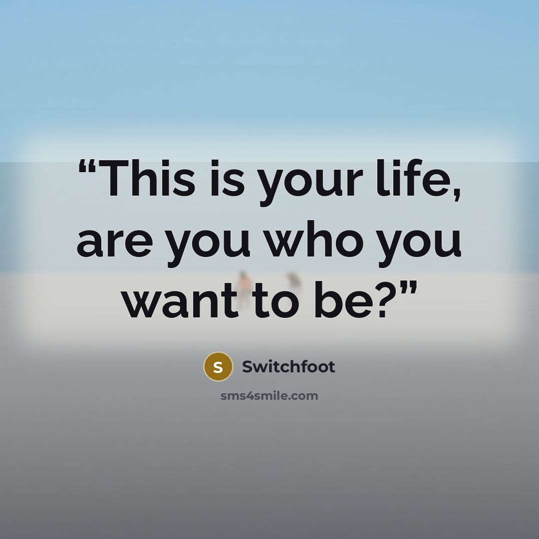 “This is your life, are you who you want to be?” quote by Switchfoot