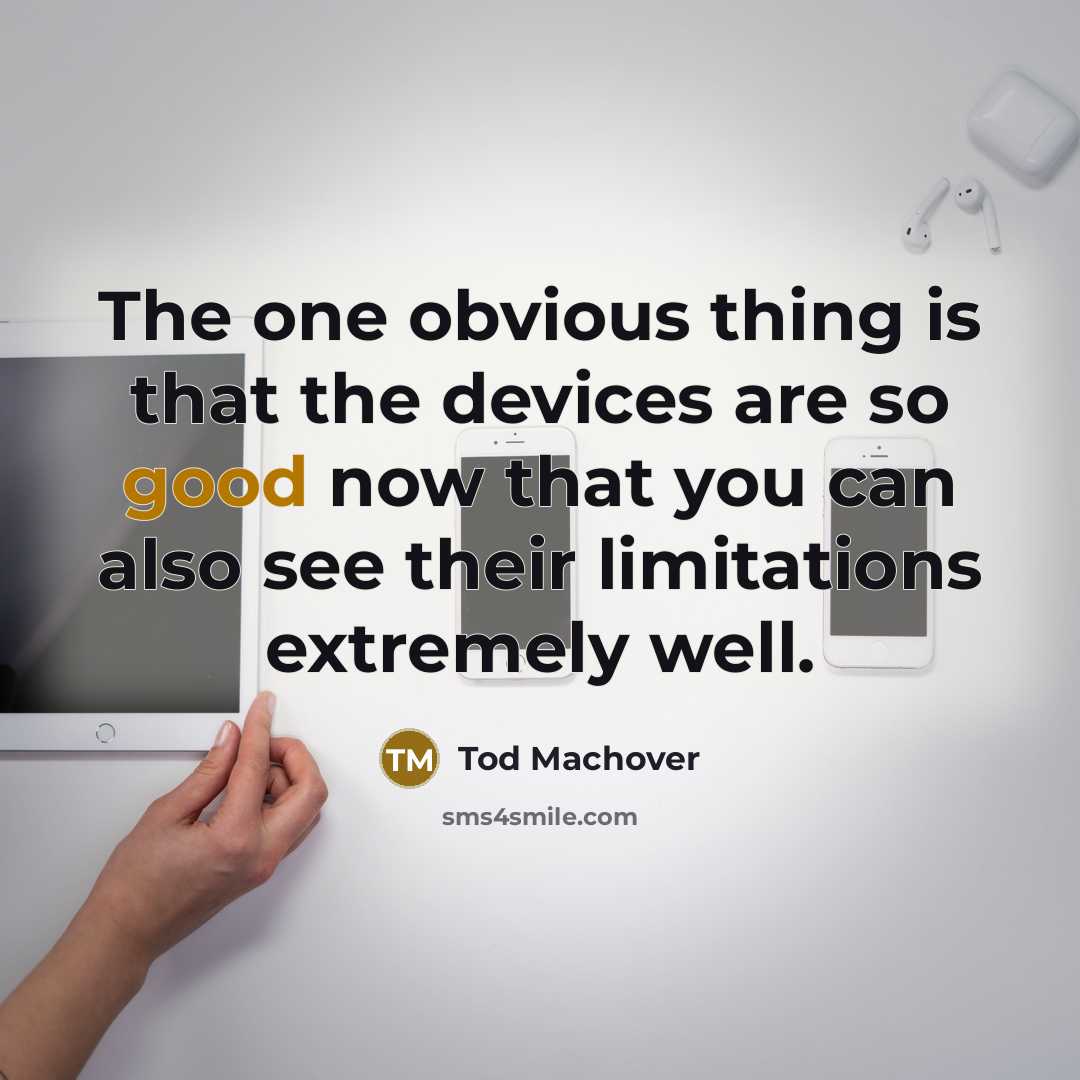 “The one obvious thing is that the devices are so good now that you can also see their limitations extremely well.” quote by Tod Machover