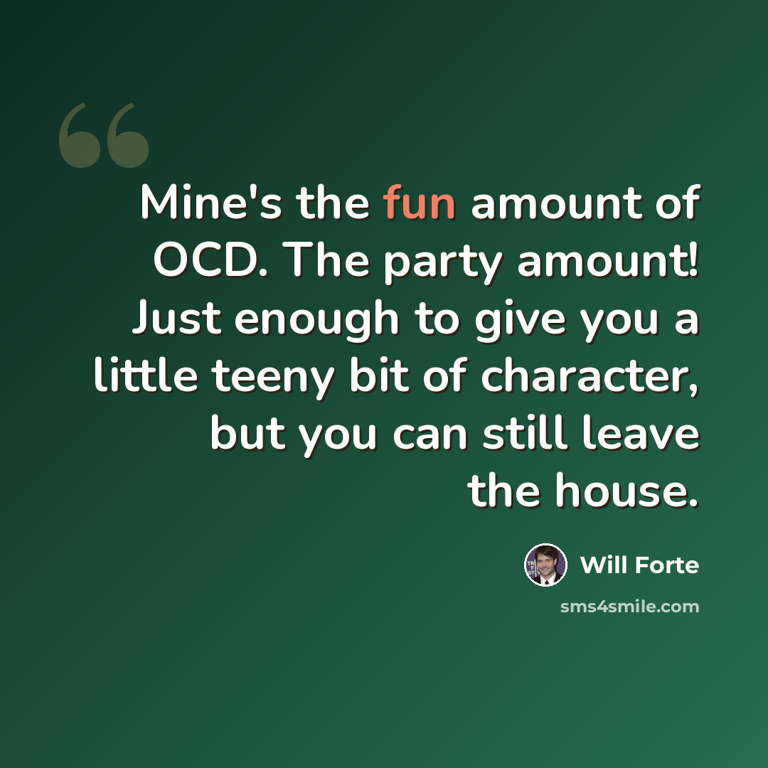 “Mine's the fun amount of OCD. The party amount! Just enough to give you a little teeny bit of character, but you can still leave the house.” quote by Will Forte