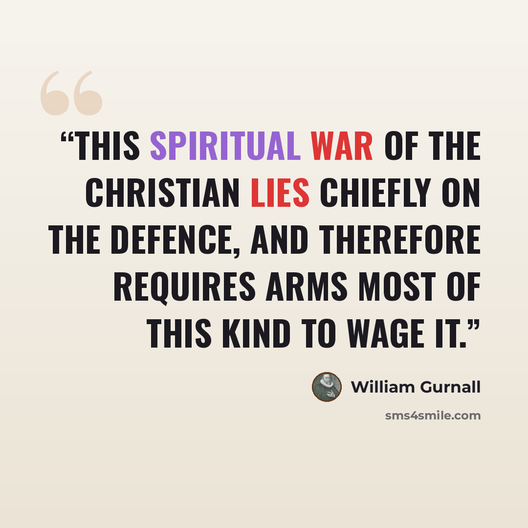 “this spiritual war of the Christian lies chiefly on the defence, and therefore requires arms most of this kind to wage it.” quote by William Gurnall