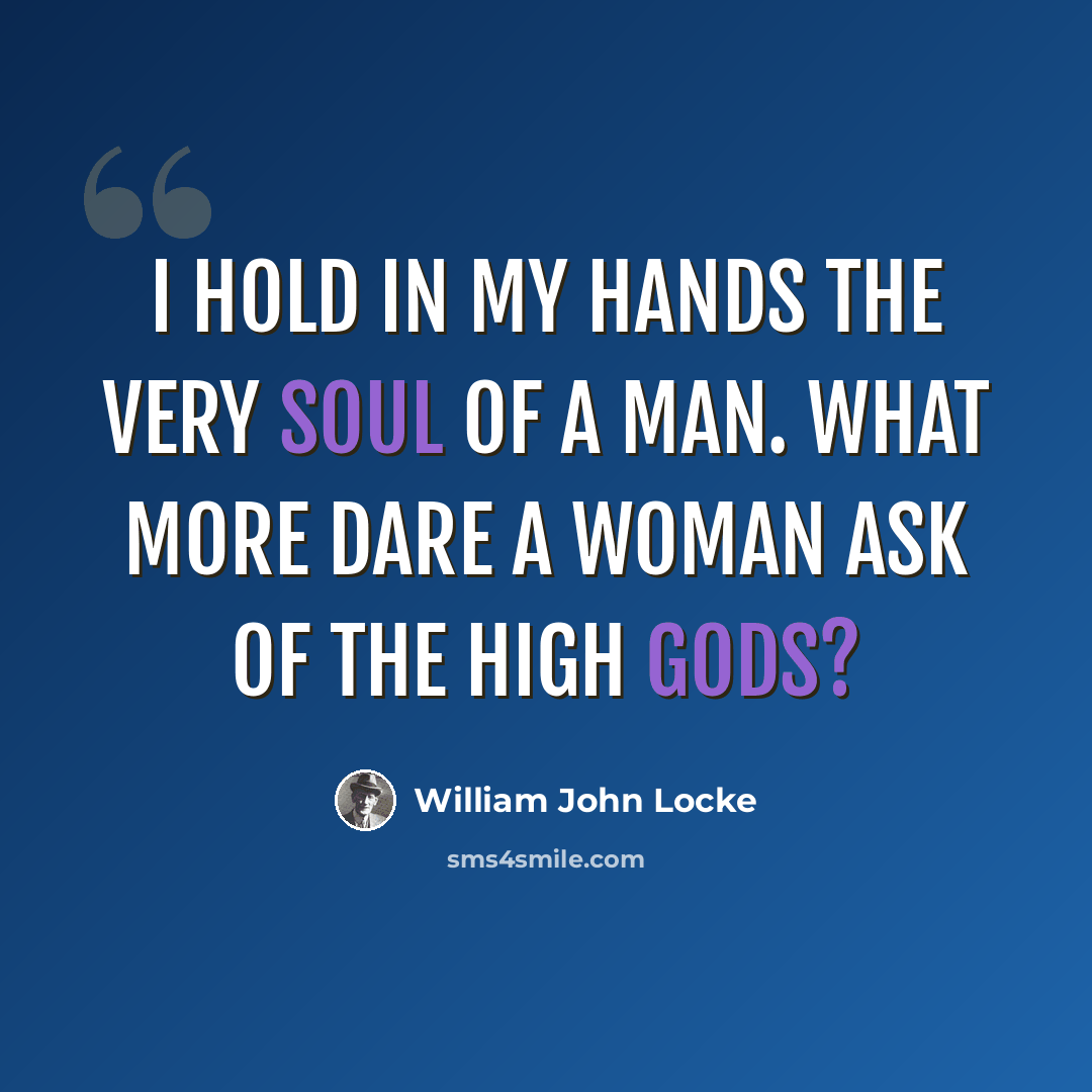 “I hold in my hands the very soul of a man. What more dare a woman ask of the high gods?” quote by William John Locke