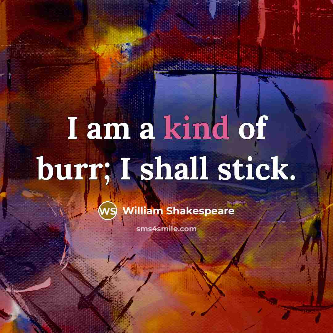 “I am a kind of burr; I shall stick.” quote by William Shakespeare