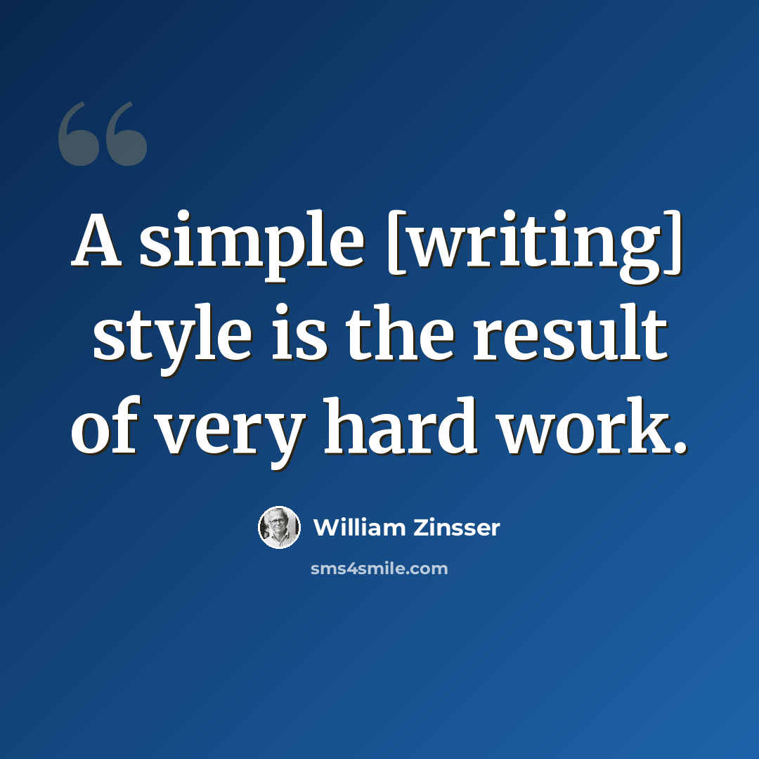 “A simple [writing] style is the result of very hard work.” quote by William Zinsser