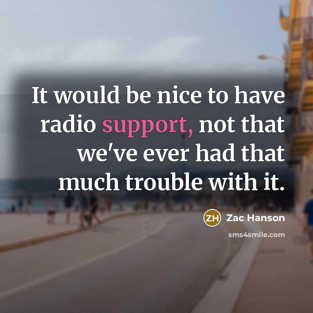 “It would be nice to have radio support, not that we've ever had that much trouble with it.” quote by Zac Hanson